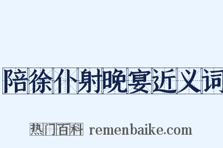 陪徐仆射晚宴近义词是什么意思的图片
